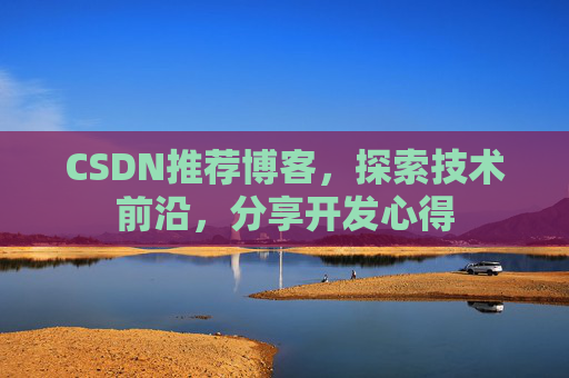 CSDN推荐博客,探索技术前沿,分享开发心得