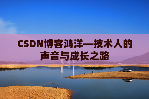 CSDN博客鸿洋—技术人的声音与成长之路